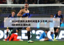 2024欧洲杯决赛时间是多少号啊,2024欧洲杯比赛时间