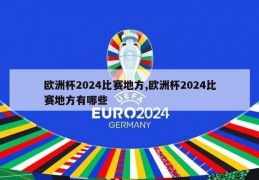 欧洲杯2024比赛地方,欧洲杯2024比赛地方有哪些