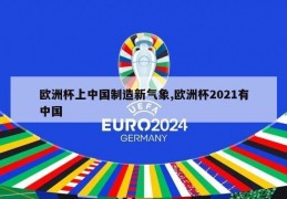 欧洲杯上中国制造新气象,欧洲杯2021有中国