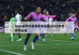 2026世界杯亚洲区预选赛,2026世界杯预选赛
